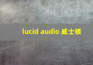 lucid audio 威士顿